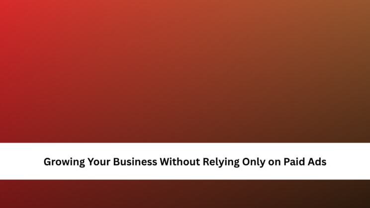 Growing Your Business Without Relying Only on Paid Ads